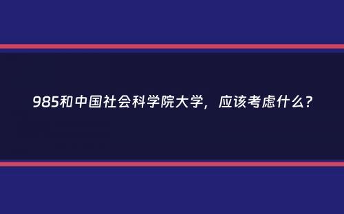 985和中国社会科学院大学，应该考虑什么？