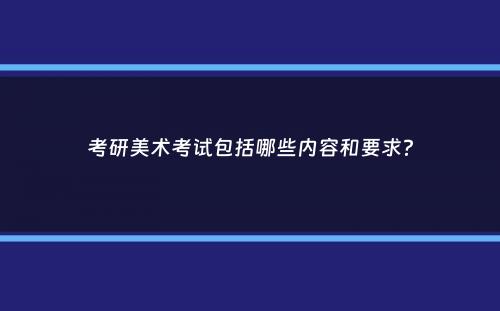 考研美术考试包括哪些内容和要求？