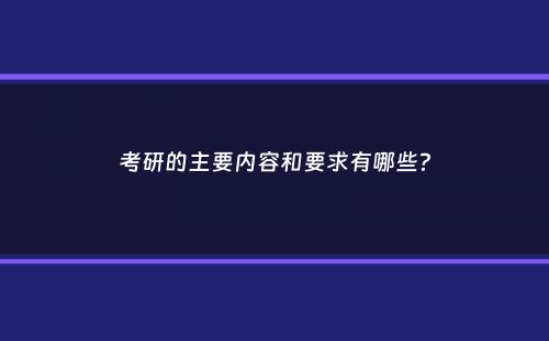 考研的主要内容和要求有哪些？