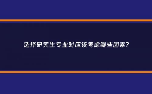 选择研究生专业时应该考虑哪些因素？