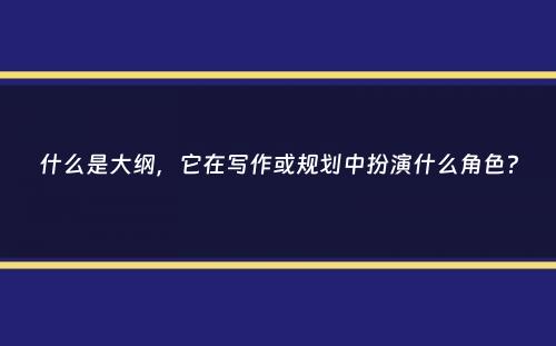 什么是大纲，它在写作或规划中扮演什么角色？