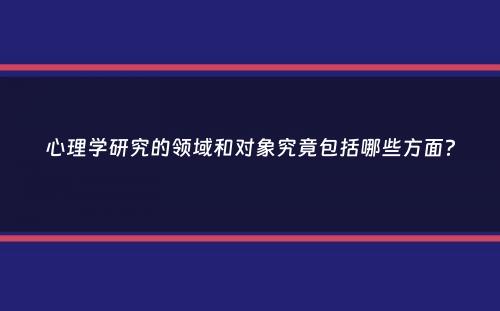 心理学研究的领域和对象究竟包括哪些方面？