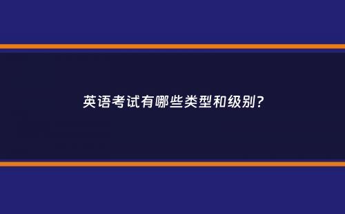 英语考试有哪些类型和级别？