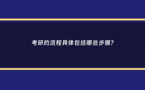 考研的流程具体包括哪些步骤？