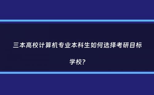 三本高校计算机专业本科生如何选择考研目标学校？