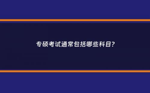 专硕考试通常包括哪些科目？