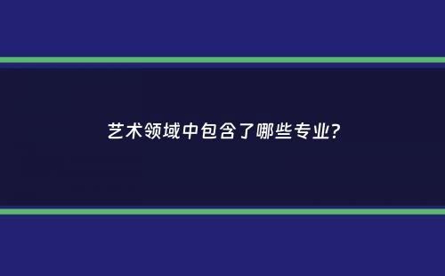 艺术领域中包含了哪些专业？