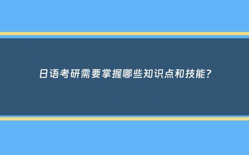 日语考研需要掌握哪些知识点和技能？