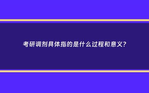 考研调剂具体指的是什么过程和意义？