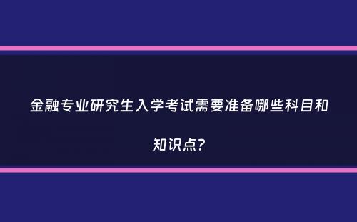 金融专业研究生入学考试需要准备哪些科目和知识点？