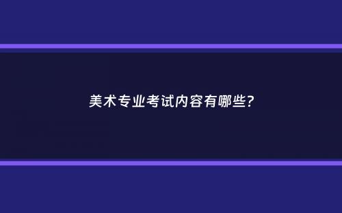 美术专业考试内容有哪些？