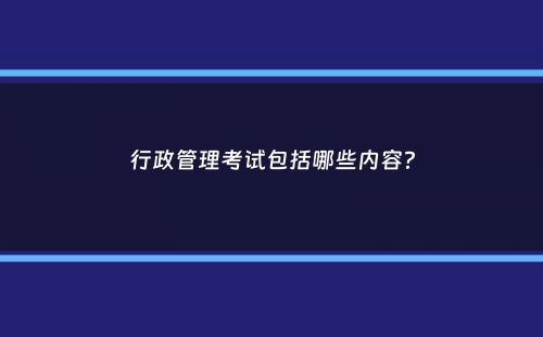 行政管理考试包括哪些内容？