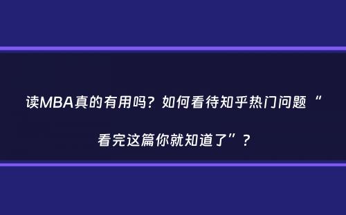 读MBA真的有用吗？如何看待知乎热门问题“看完这篇你就知道了”？