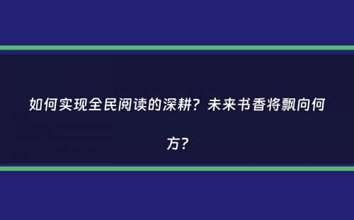 如何实现全民阅读的深耕？未来书香将飘向何方？