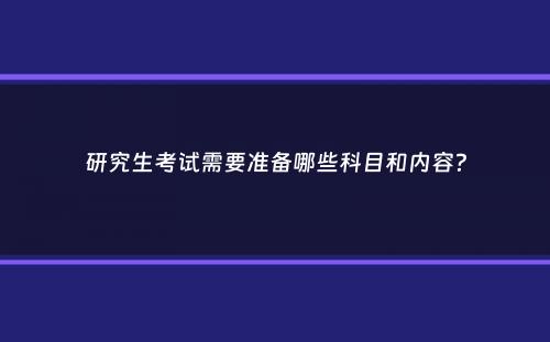 研究生考试需要准备哪些科目和内容？