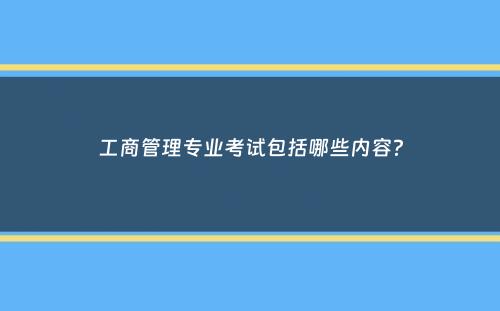 工商管理专业考试包括哪些内容？