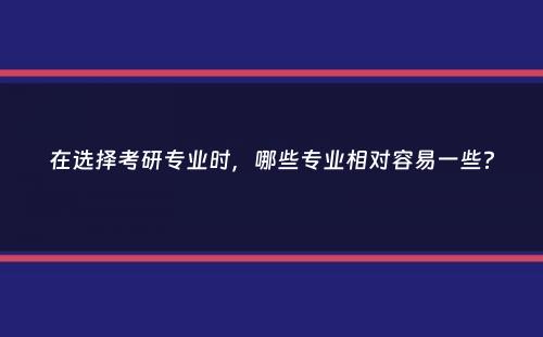 在选择考研专业时，哪些专业相对容易一些？