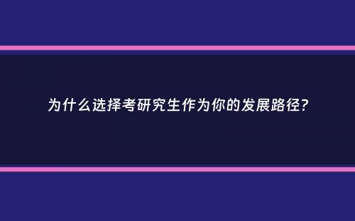 为什么选择考研究生作为你的发展路径？