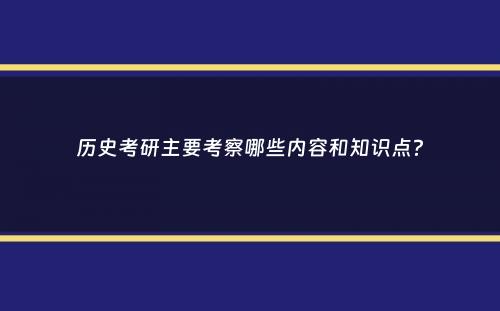 历史考研主要考察哪些内容和知识点？