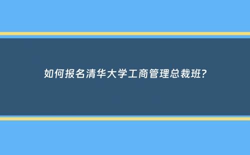 如何报名清华大学工商管理总裁班？