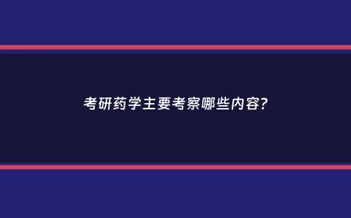 考研药学主要考察哪些内容？