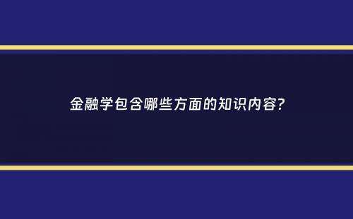 金融学包含哪些方面的知识内容？