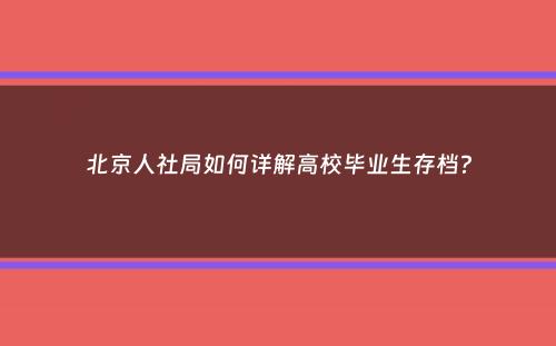 北京人社局如何详解高校毕业生存档？