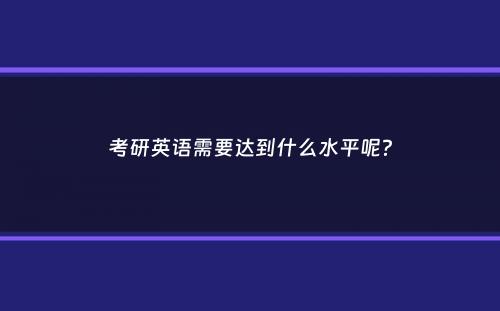 考研英语需要达到什么水平呢？