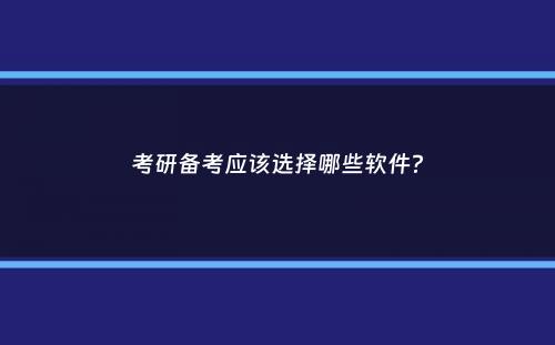 考研备考应该选择哪些软件？