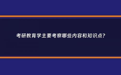 考研教育学主要考察哪些内容和知识点？