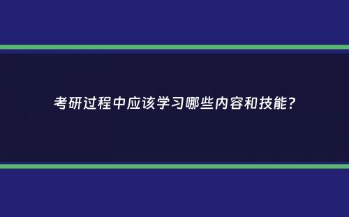 考研过程中应该学习哪些内容和技能？