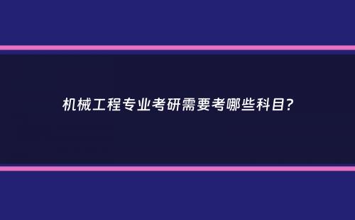 机械工程专业考研需要考哪些科目？