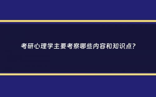 考研心理学主要考察哪些内容和知识点？