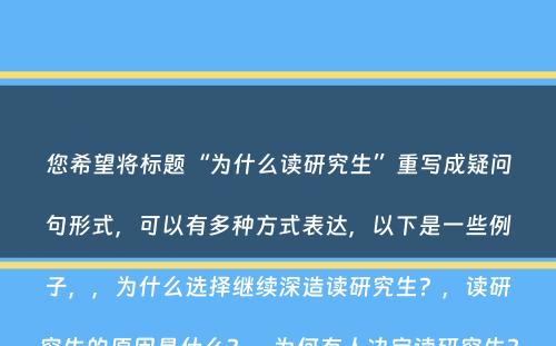 您希望将标题“为什么读研究生”重写成疑问句形式，可以有多种方式表达，以下是一些例子，，为什么选择继续深造读研究生？，读研究生的原因是什么？，为何有人决定读研究生？，读研究生能带来哪些好处？，读研究生对于个人发展有何重要性？，这些疑问句形式的标题都符合您的字数要求，并且以问号结尾。