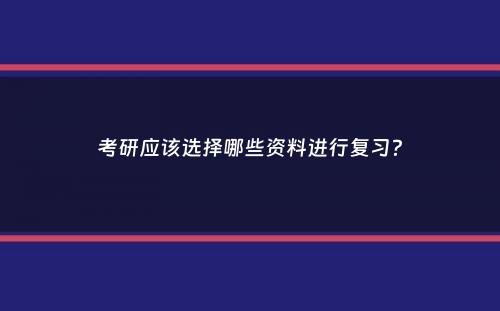 考研应该选择哪些资料进行复习？