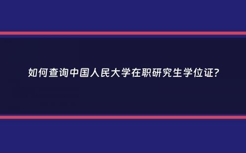 如何查询中国人民大学在职研究生学位证？