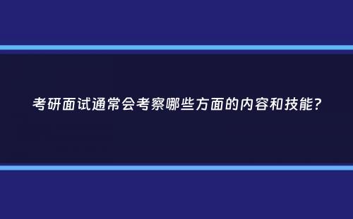 考研面试通常会考察哪些方面的内容和技能？