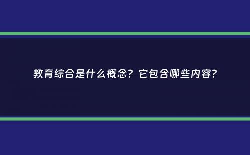 教育综合是什么概念？它包含哪些内容？