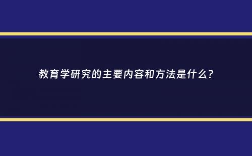 教育学研究的主要内容和方法是什么？