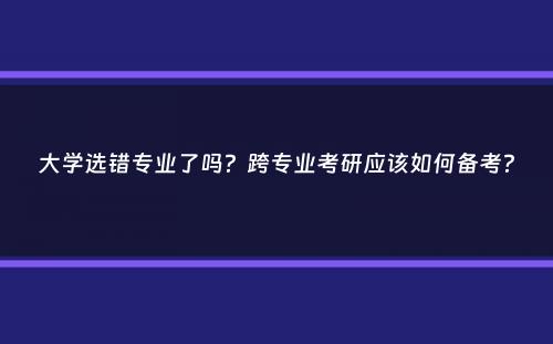 大学选错专业了吗？跨专业考研应该如何备考？