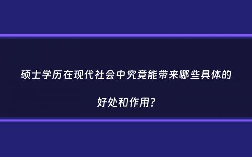 硕士学历在现代社会中究竟能带来哪些具体的好处和作用？