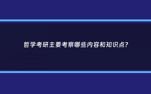 哲学考研主要考察哪些内容和知识点？