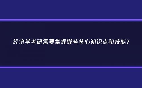 经济学考研需要掌握哪些核心知识点和技能？