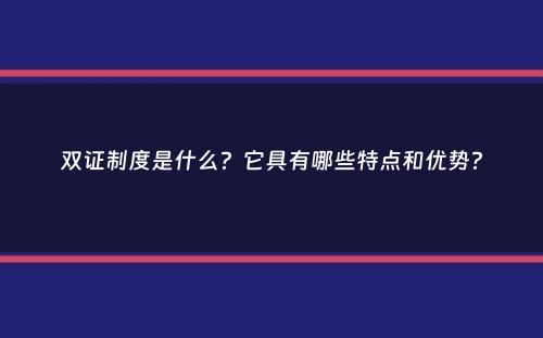 双证制度是什么？它具有哪些特点和优势？