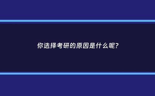 你选择考研的原因是什么呢？