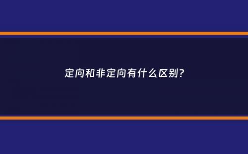 定向和非定向有什么区别？