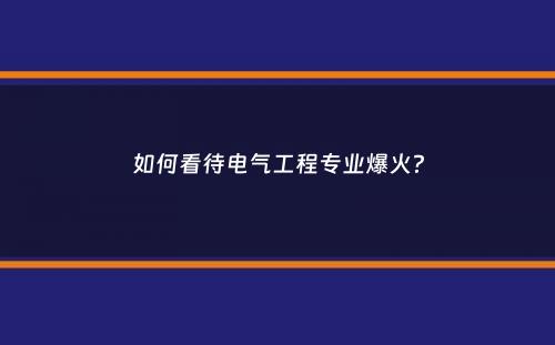 如何看待电气工程专业爆火？