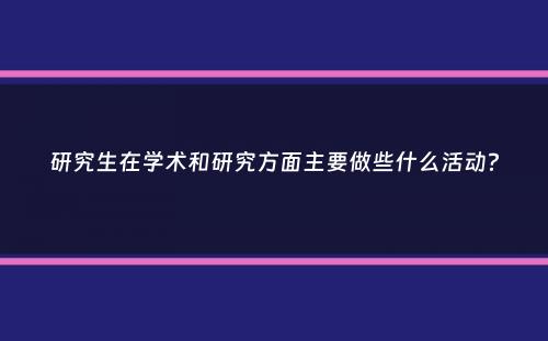 研究生在学术和研究方面主要做些什么活动？