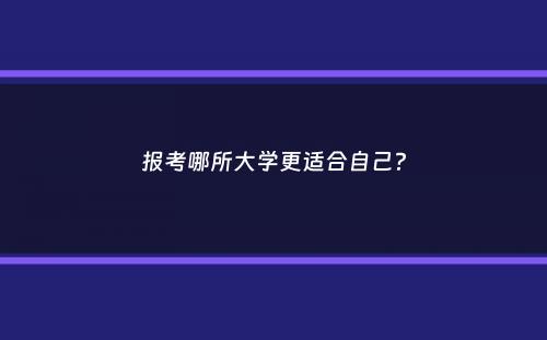 报考哪所大学更适合自己？