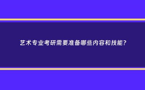 艺术专业考研需要准备哪些内容和技能？